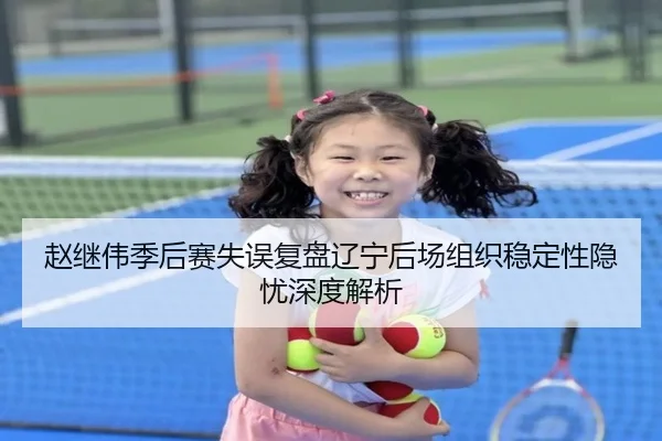 赵继伟季后赛失误复盘辽宁后场组织稳定性隐忧深度解析